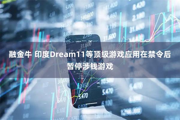 融金牛 印度Dream11等顶级游戏应用在禁令后暂停涉钱游戏