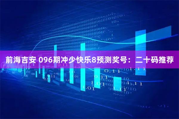 前海吉安 096期冲少快乐8预测奖号：二十码推荐