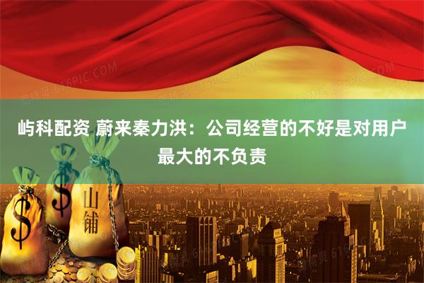 屿科配资 蔚来秦力洪：公司经营的不好是对用户最大的不负责