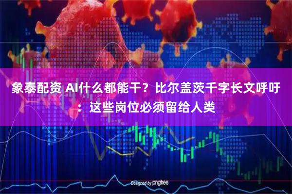 象泰配资 AI什么都能干？比尔盖茨千字长文呼吁：这些岗位必须留给人类